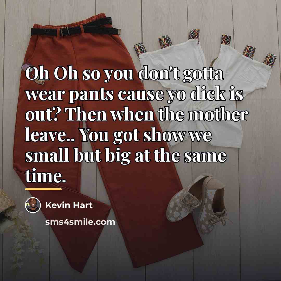 “Oh Oh so you don't gotta wear pants cause yo…” quote by Kevin Hart