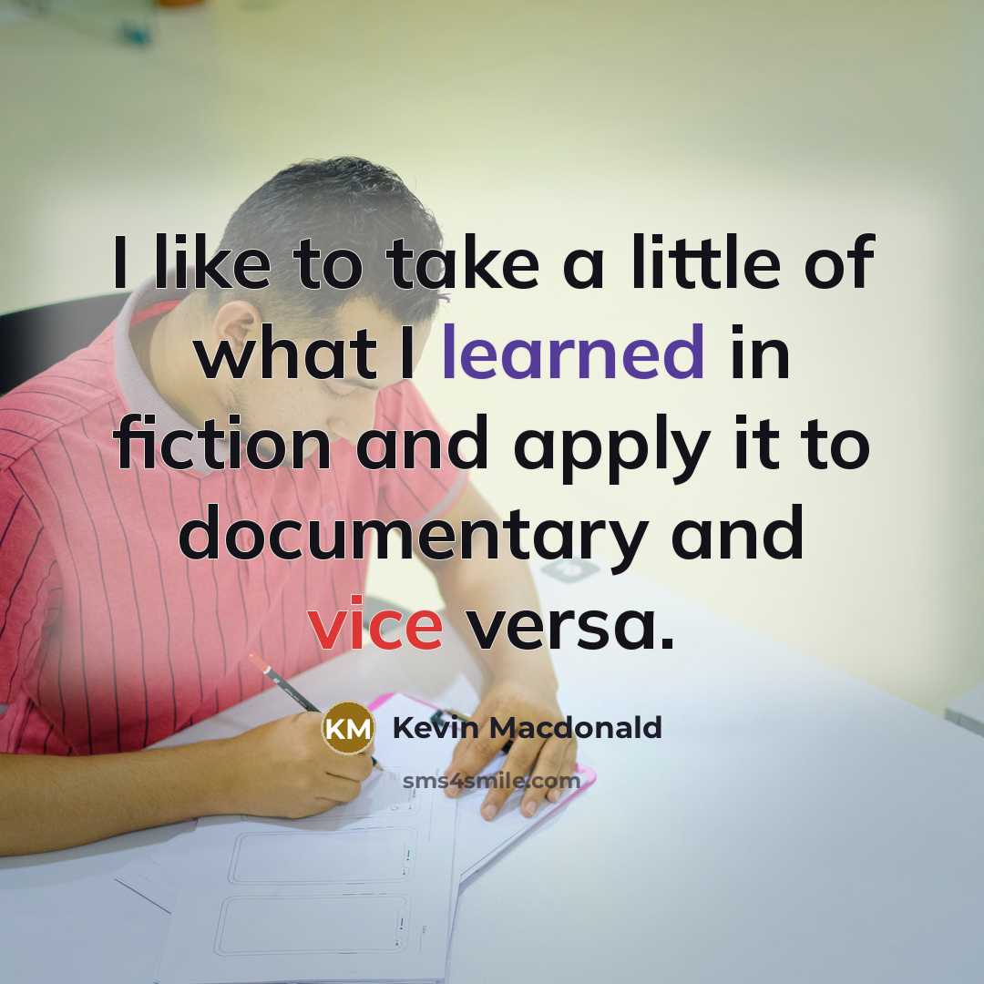“I like to take a little of what I learned…” quote by Kevin Macdonald