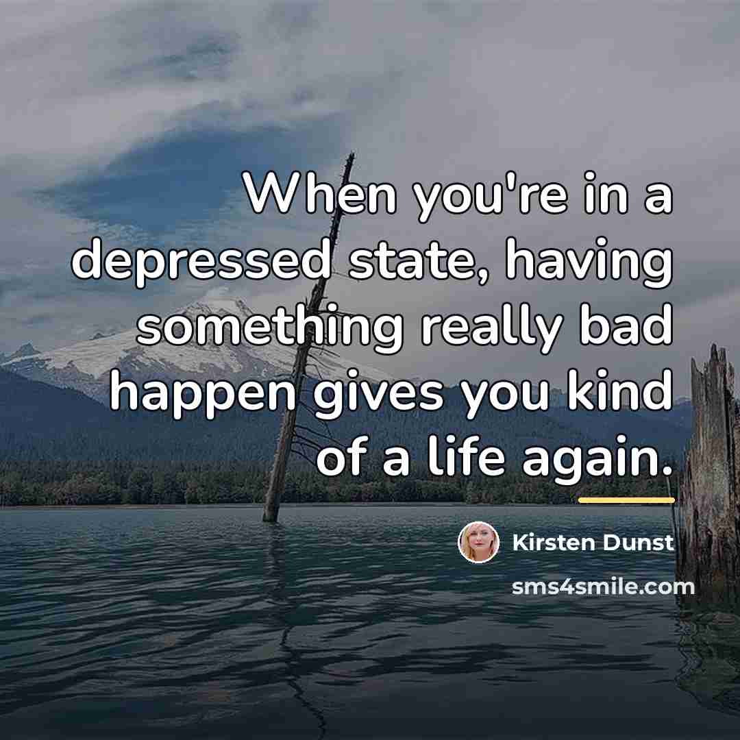 “When you're in a depressed state, having something really bad…” quote by Kirsten Dunst
