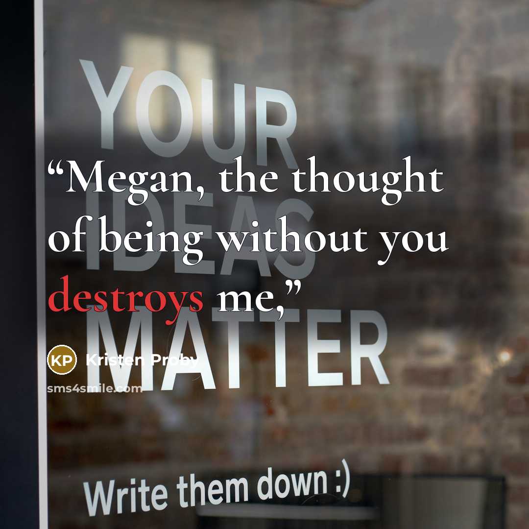 “Megan, the thought of being without you destroys me,” quote by Kristen Proby