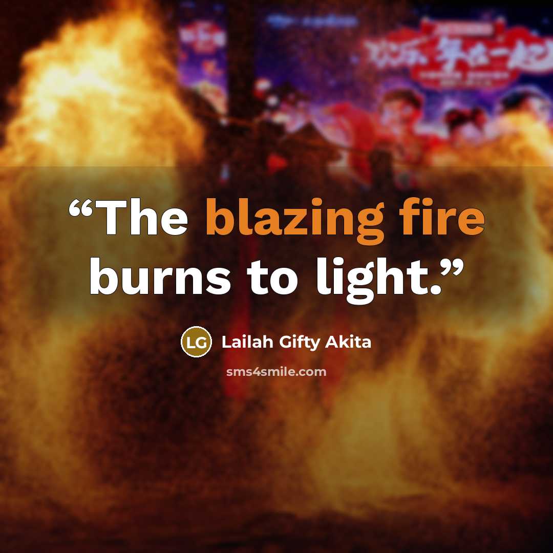 “The blazing fire burns to light.” quote by Lailah Gifty Akita