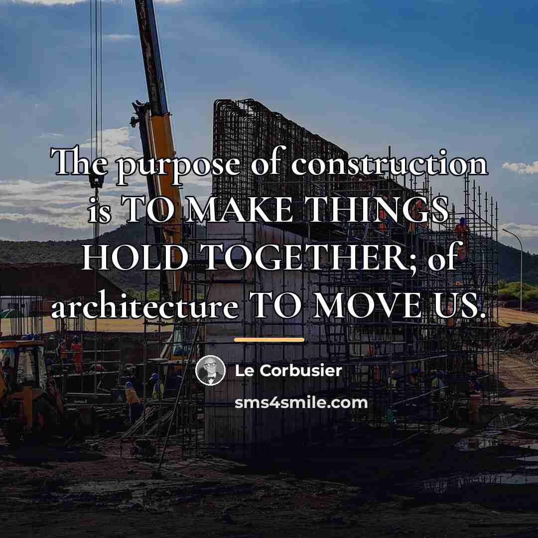 “The purpose of construction is TO MAKE THINGS HOLD TOGETHER;…” quote by Le Corbusier