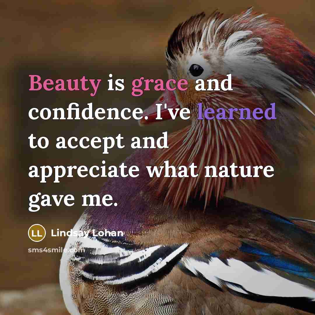 “Beauty is grace and confidence. I've learned to accept and appreciate what nature gave me.” quote by Lindsay Lohan