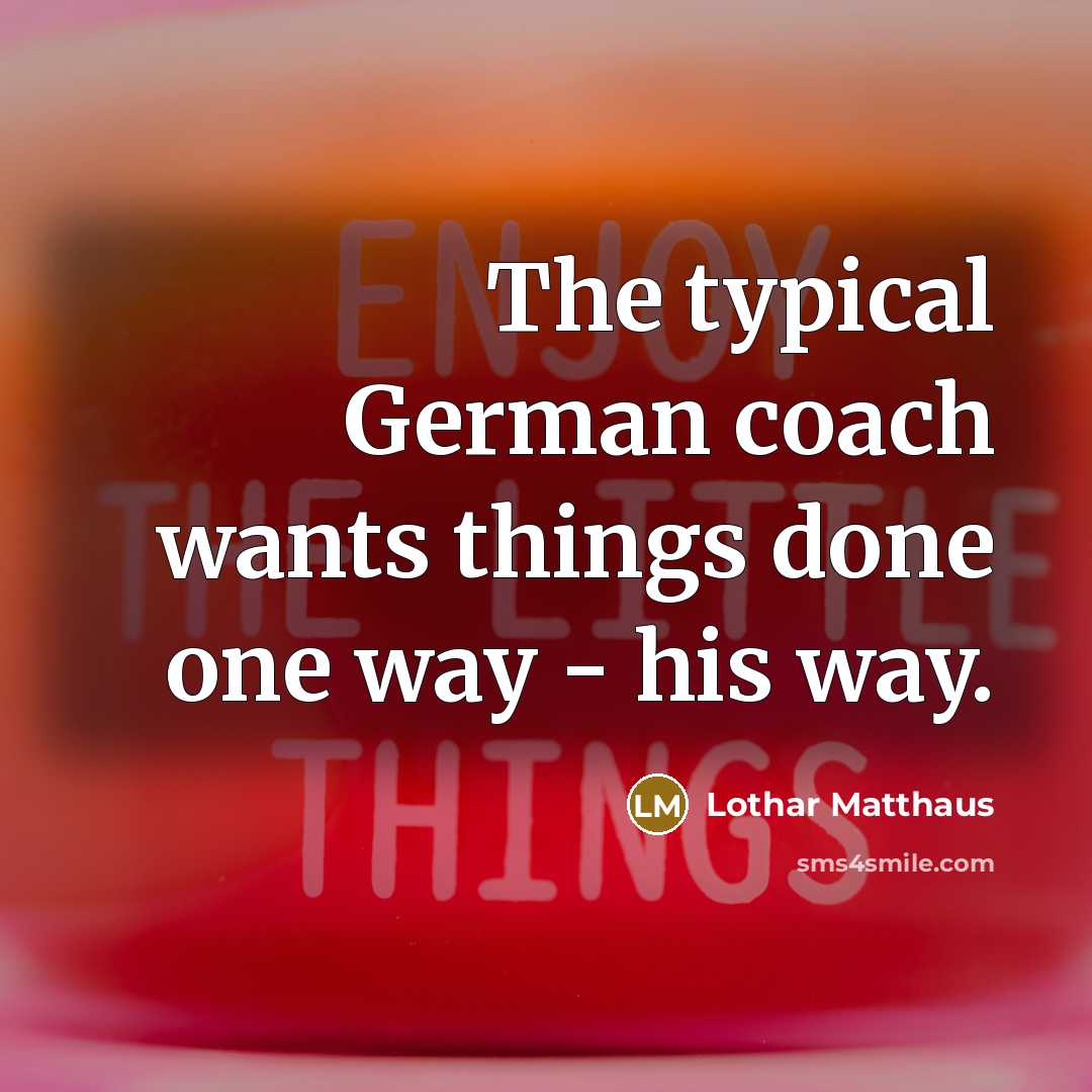 “The typical German coach wants things done one way -…” quote by Lothar Matthaus