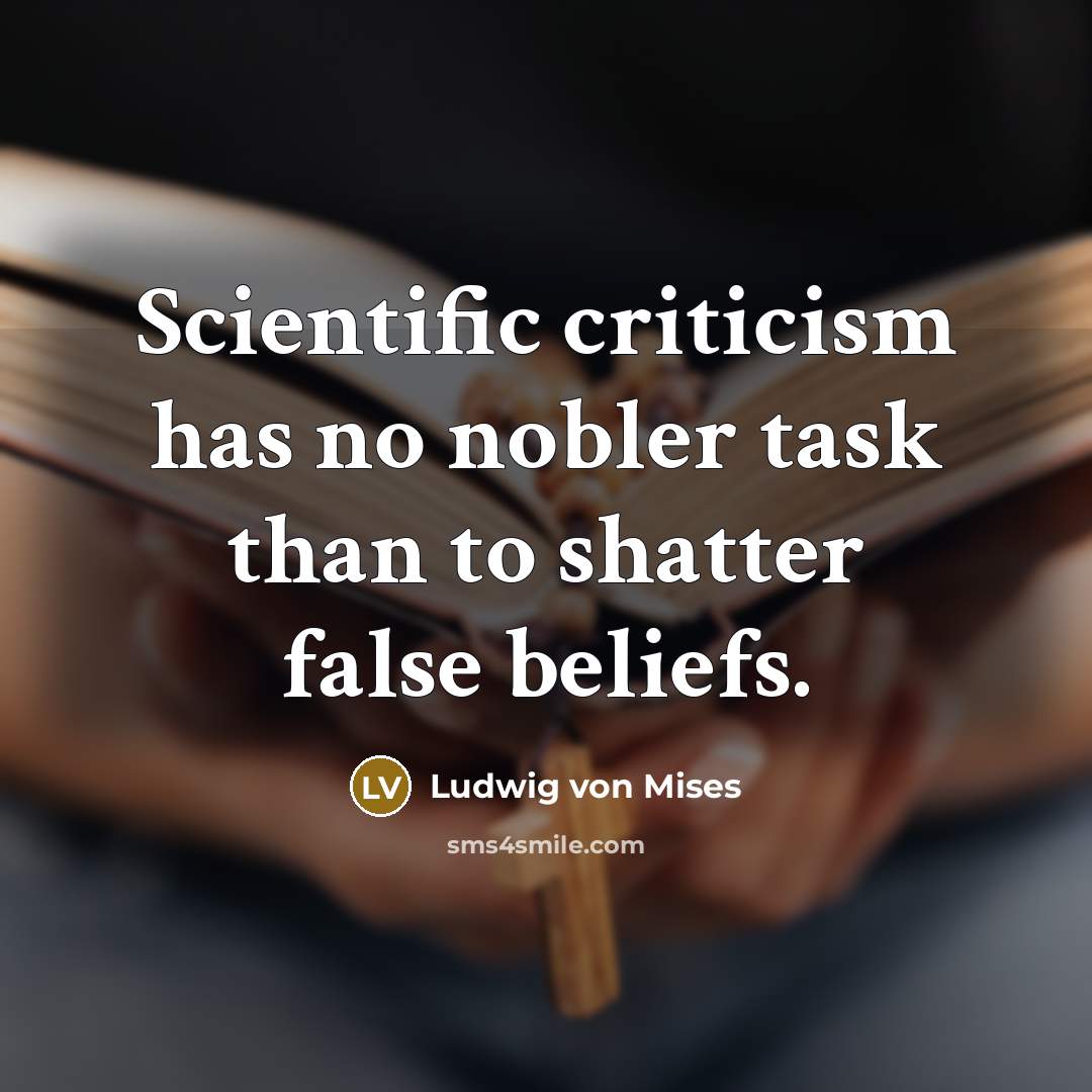 “Scientific criticism has no nobler task than to shatter false…” quote by Ludwig von Mises