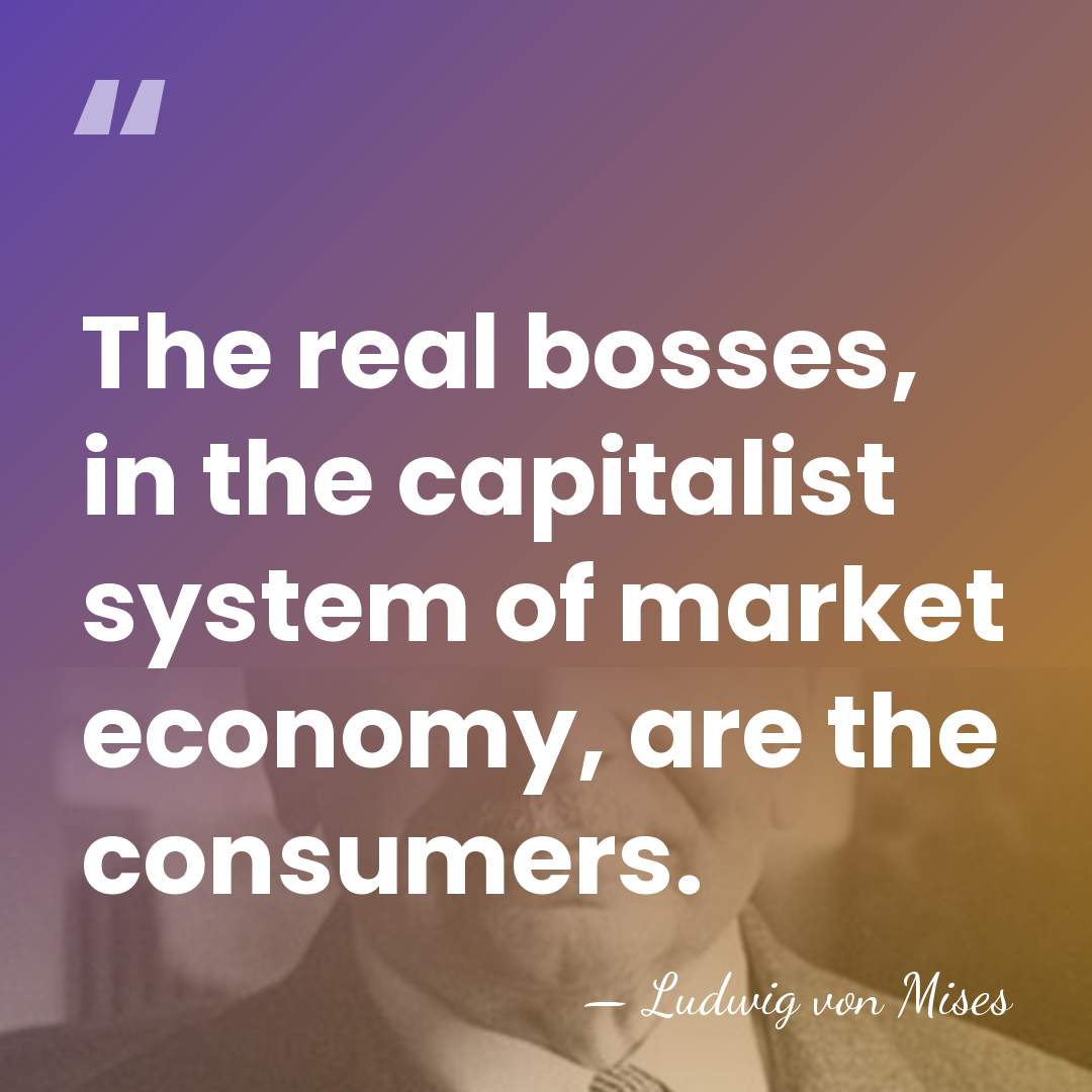 The real bosses, in the capitalist system of market economy, are the&hellip; - Ludwig von Mises