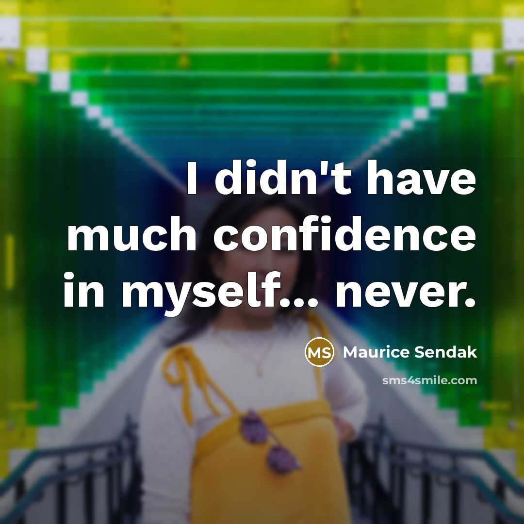 “I didn't have much confidence in myself... never.…” quote by Maurice Sendak