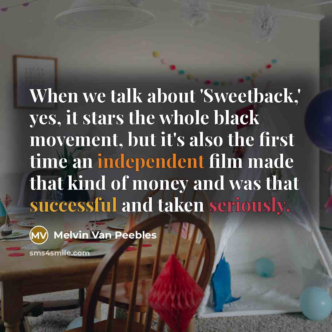 “When we talk about 'Sweetback,' yes, it stars the whole black movement, but it's also the first time an independent film made that kind of money and was that successful and taken seriously.” quote by Melvin Van Peebles