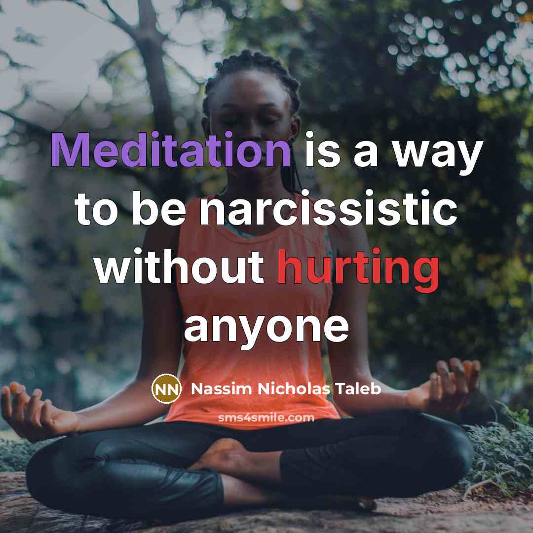 “Meditation is a way to be narcissistic without hurting anyone…” quote by Nassim Nicholas Taleb