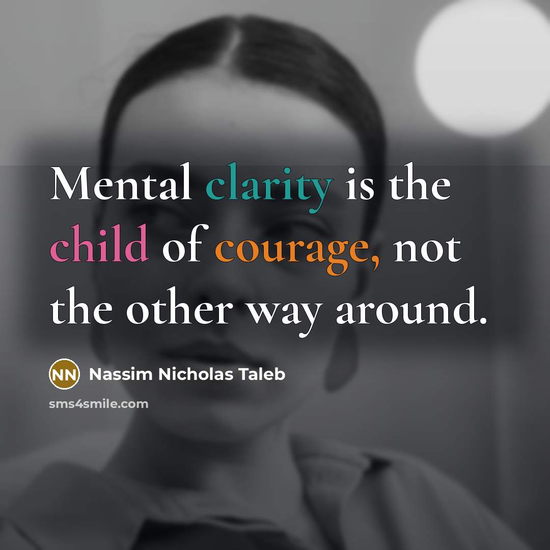 “Mental clarity is the child of courage, not the other…” quote by Nassim Nicholas Taleb