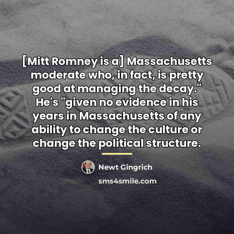 “[Mitt Romney is a] Massachusetts moderate who, in fact, is…” quote by Newt Gingrich
