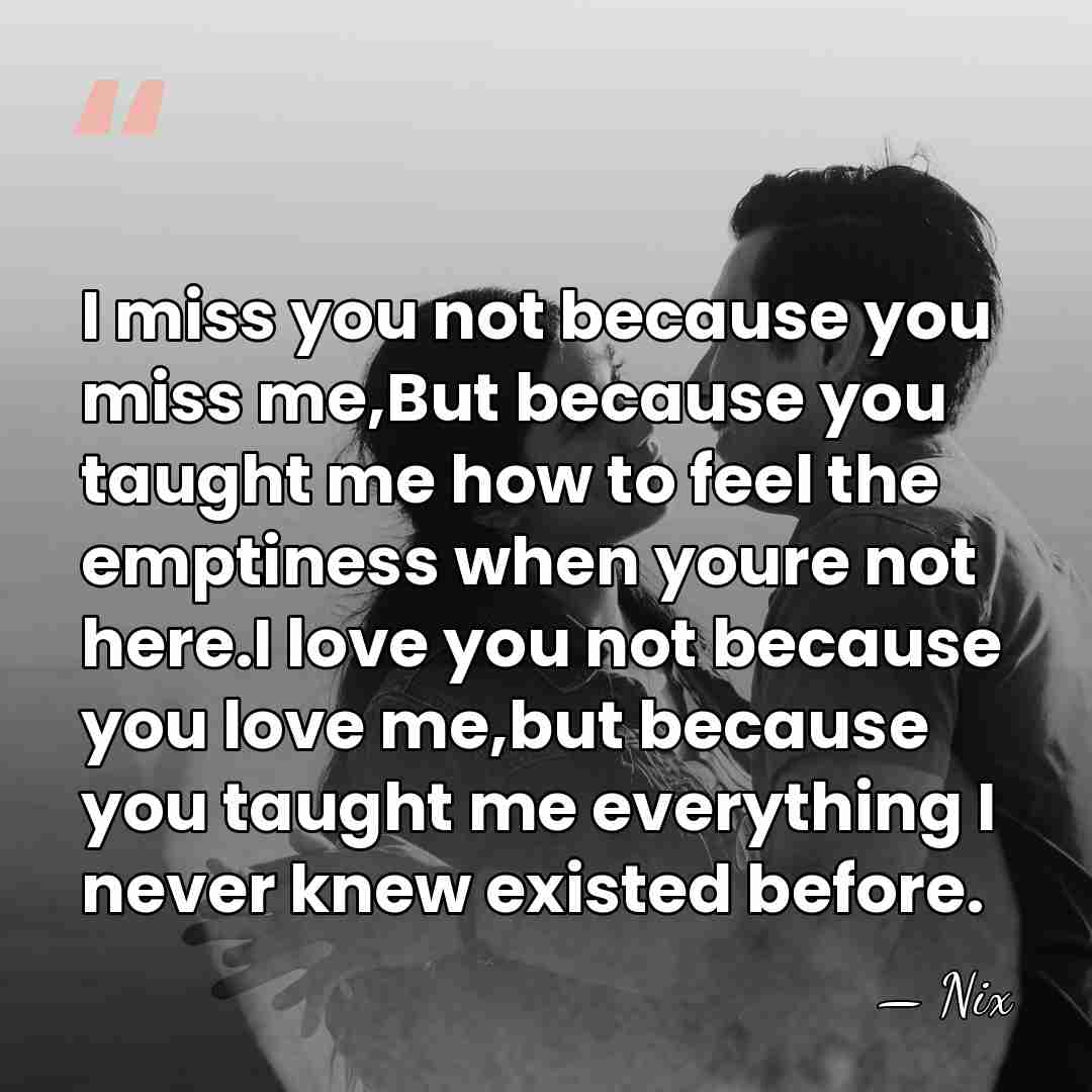I miss you not because you miss me,But because you taught me&hellip; - Nix