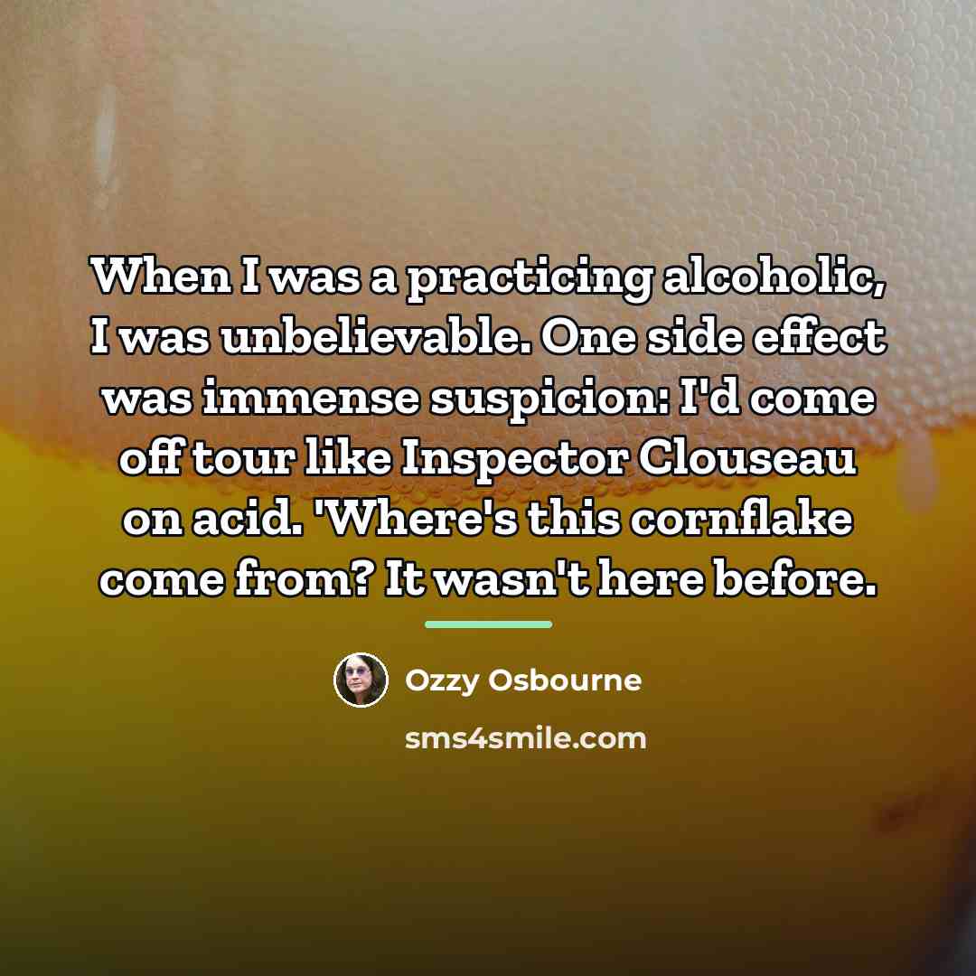 “When I was a practicing alcoholic, I was unbelievable. One…” quote by Ozzy Osbourne