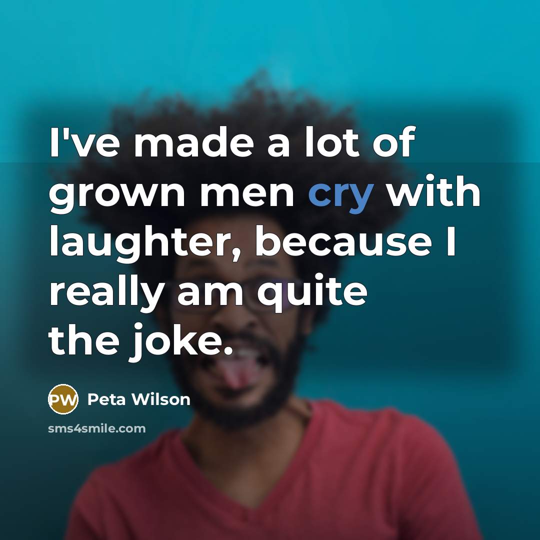 “I've made a lot of grown men cry with laughter,…” quote by Peta Wilson