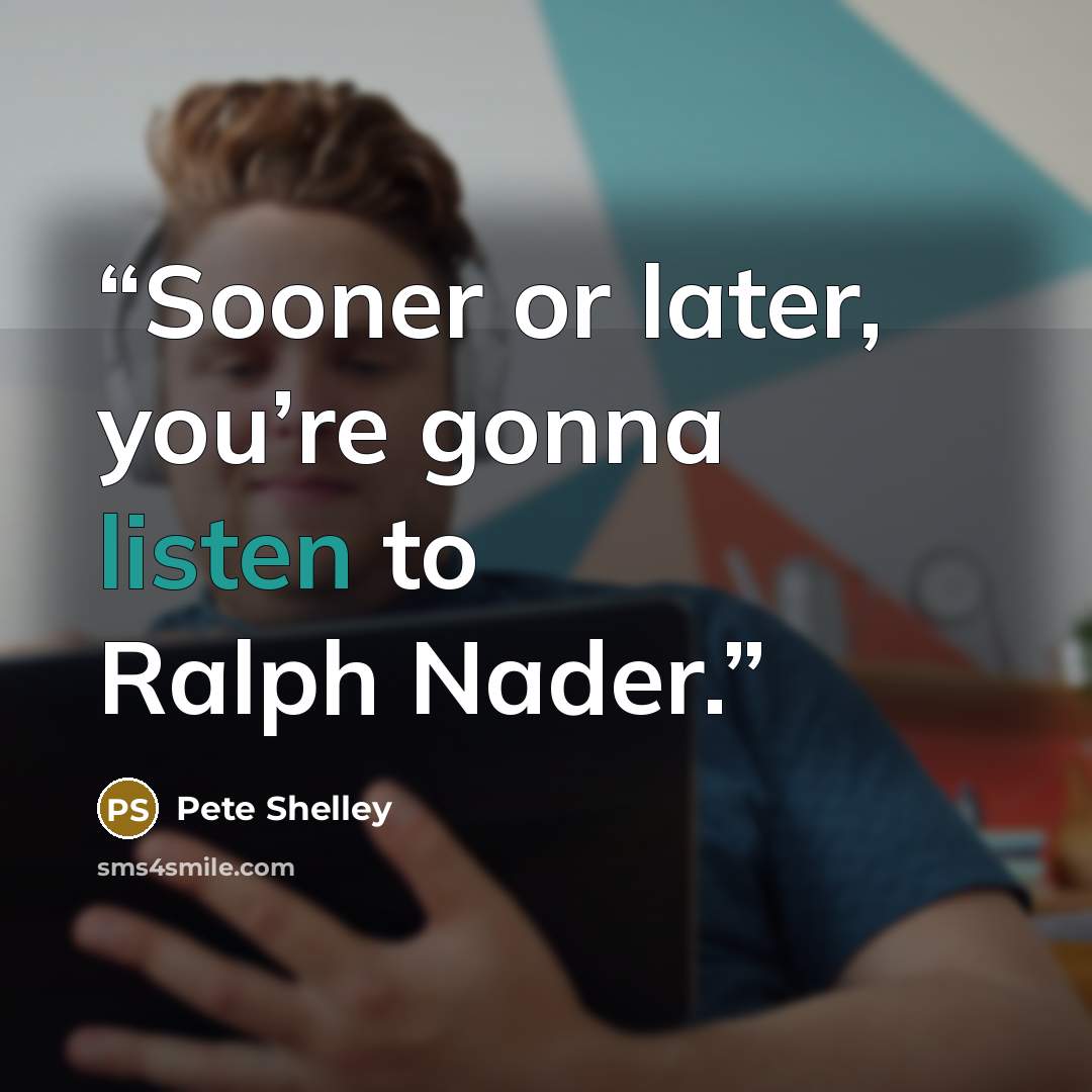 “Sooner or later, you’re gonna listen to Ralph Nader.” quote by Pete Shelley
