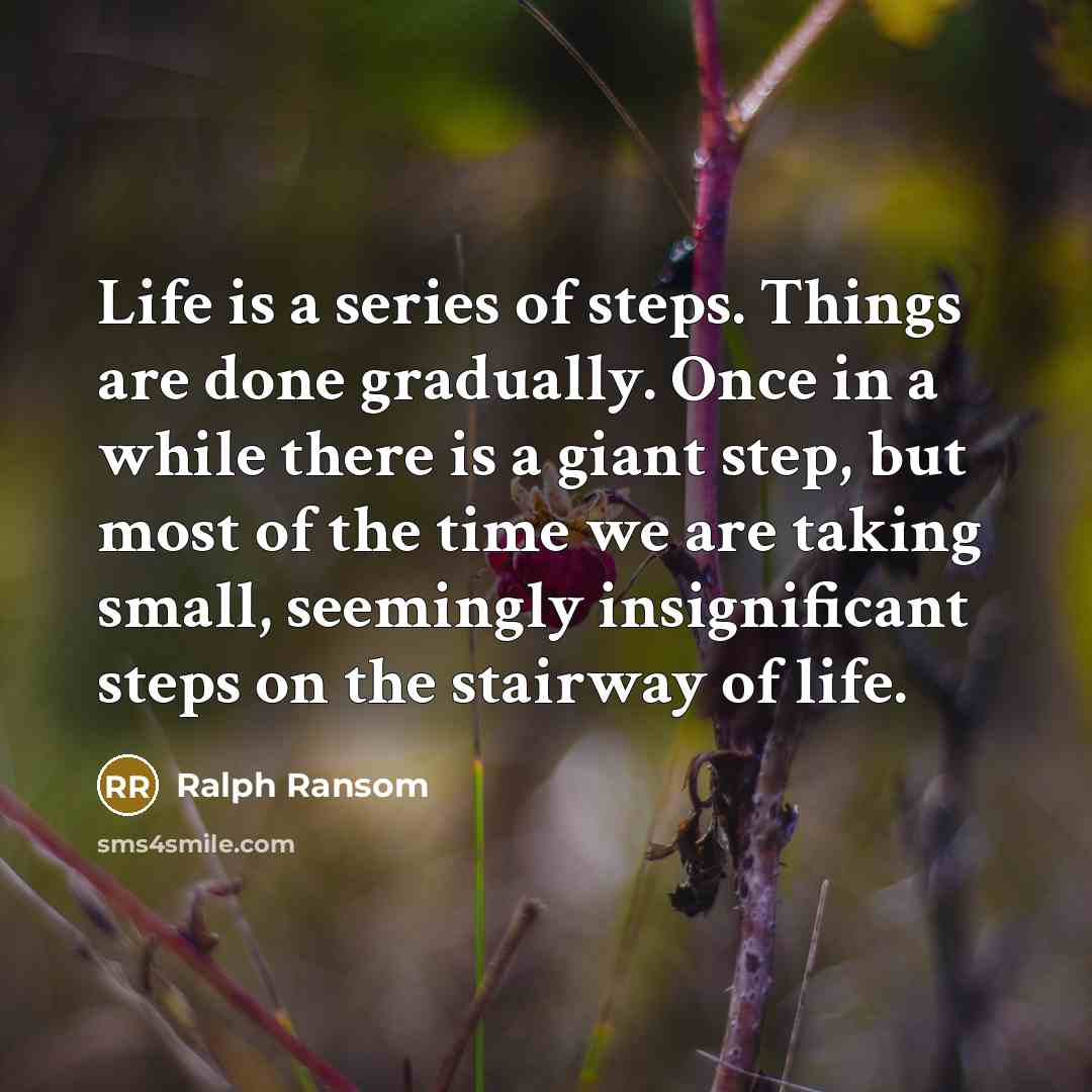 “Life is a series of steps. Things are done gradually.…” quote by Ralph Ransom