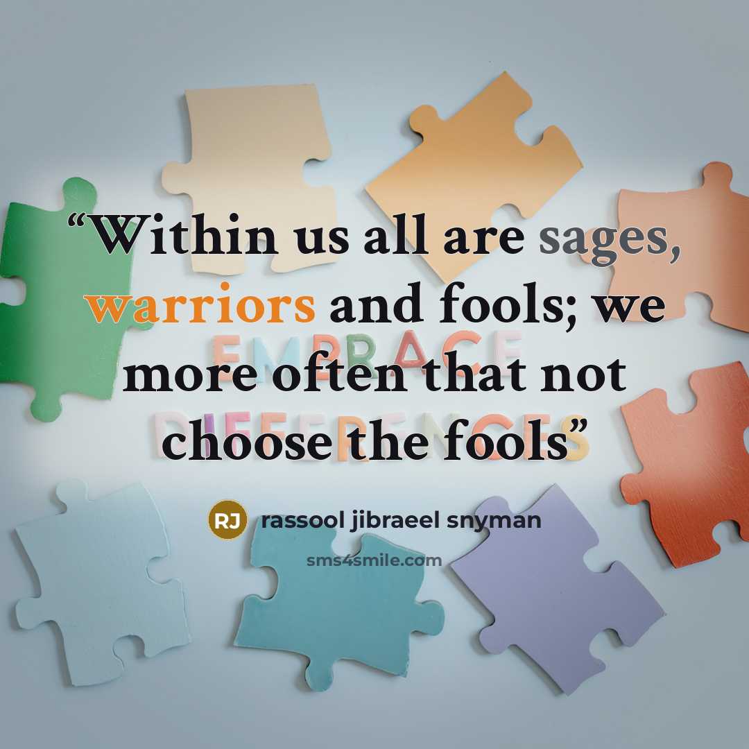 “Within us all are sages, warriors and fools; we more often that not choose the fools” quote by rassool jibraeel snyman