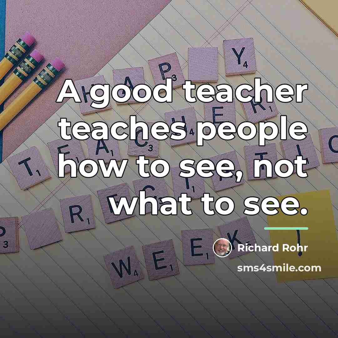 “A good teacher teaches people how to see, not what…” quote by Richard Rohr