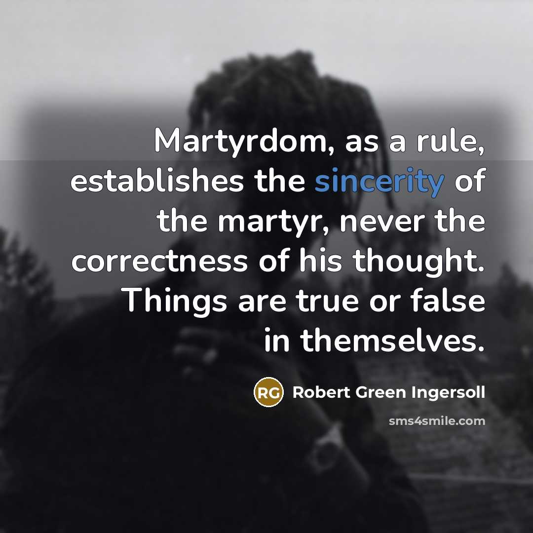 “Martyrdom, as a rule, establishes the sincerity of the martyr,…” quote by Robert Green Ingersoll