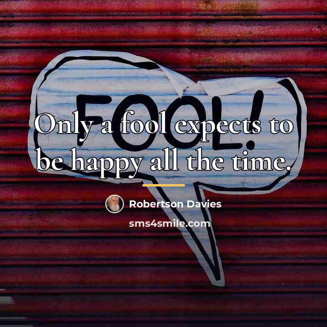 “Only a fool expects to be happy all the time.…” quote by Robertson Davies