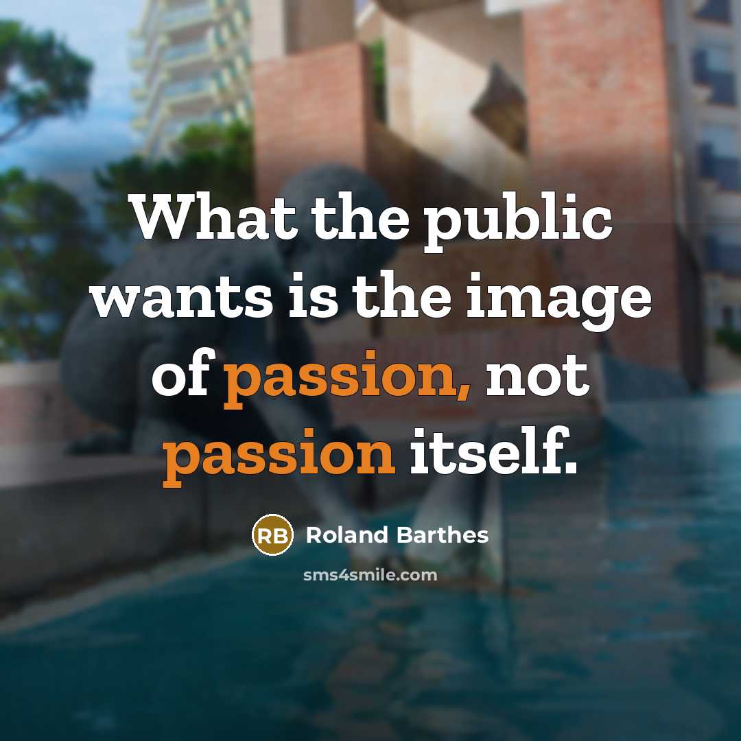 “What the public wants is the image of passion, not…” quote by Roland Barthes