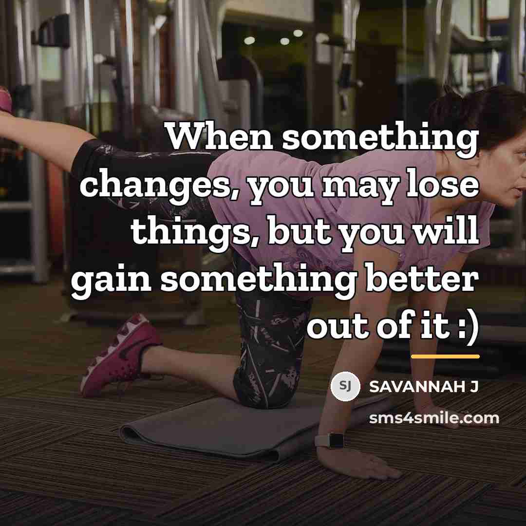 “When something changes, you may lose things, but you will…” quote by Savannah J
