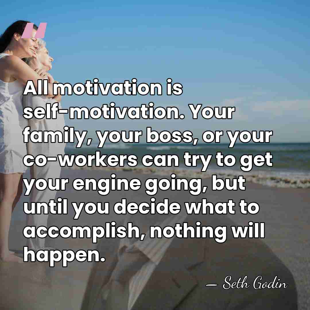 All motivation is self-motivation. Your family, your boss, or your co-workers can&hellip; - Seth Godin