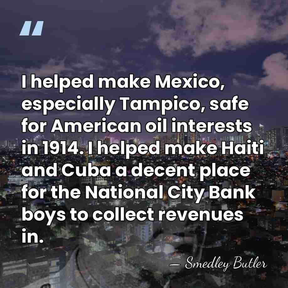 I helped make Mexico, especially Tampico, safe for American oil interests in&hellip; - Smedley Butler