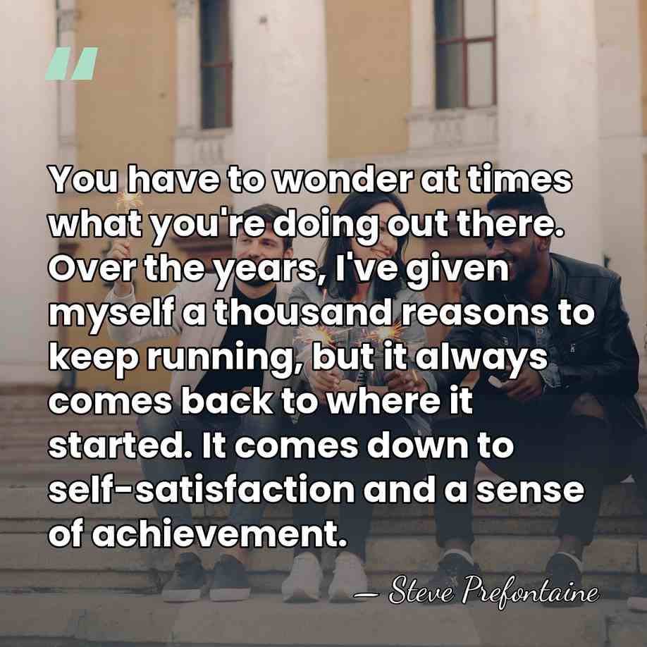 You have to wonder at times what you're doing out there. Over&hellip; - Steve Prefontaine