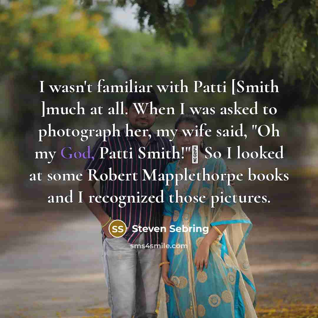 “I wasn't familiar with Patti [Smith ]much at all. When…” quote by Steven Sebring