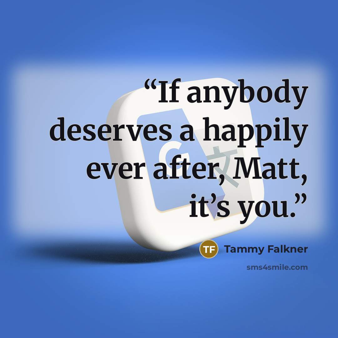 “If anybody deserves a happily ever after, Matt, it’s you.” quote by Tammy Falkner