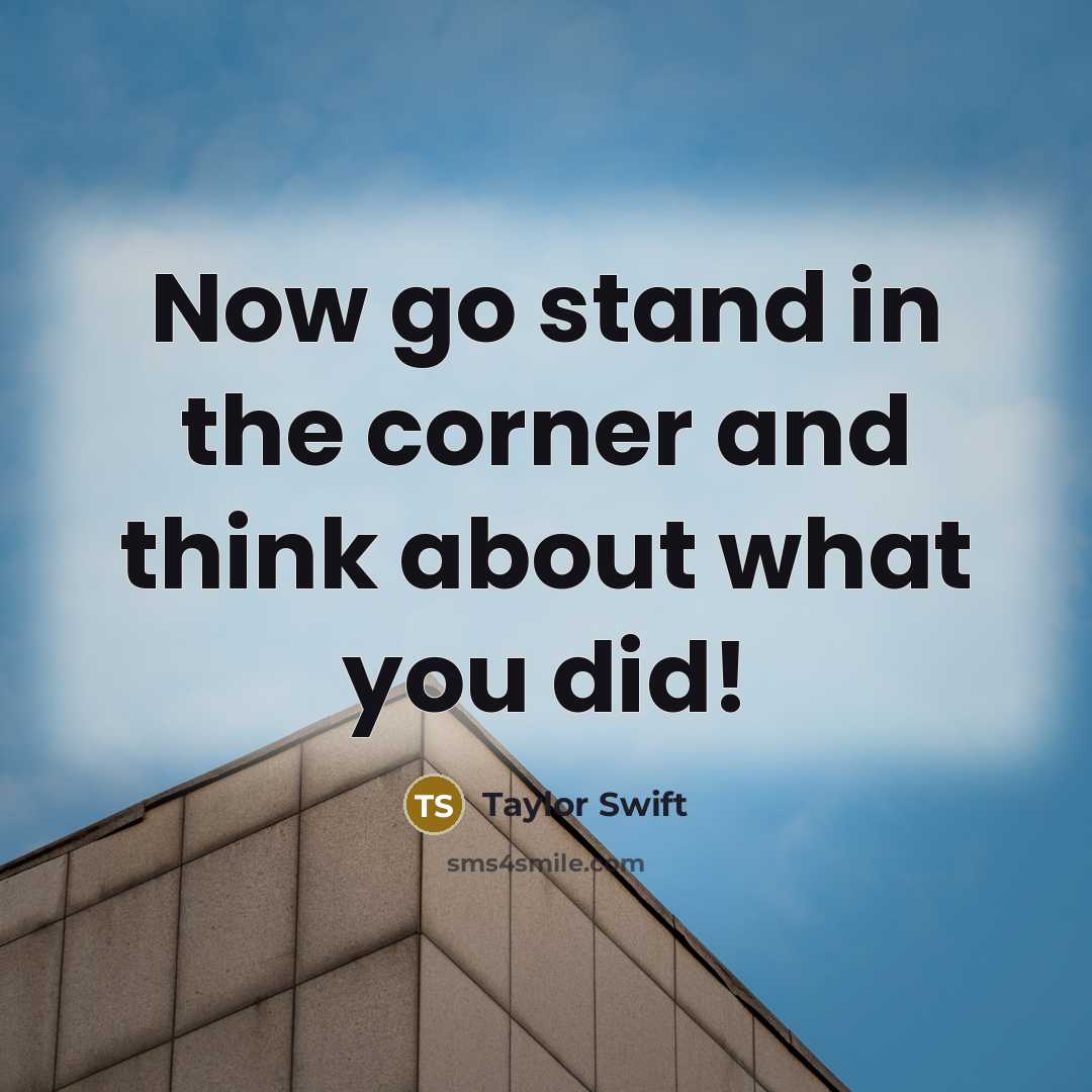 “Now go stand in the corner and think about what you did!” quote by Taylor Swift