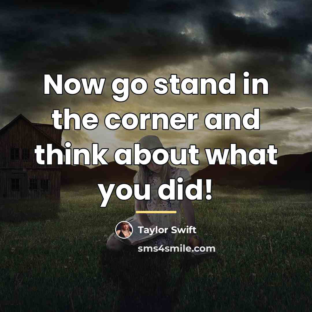 “Now go stand in the corner and think about what…” quote by Taylor Swift