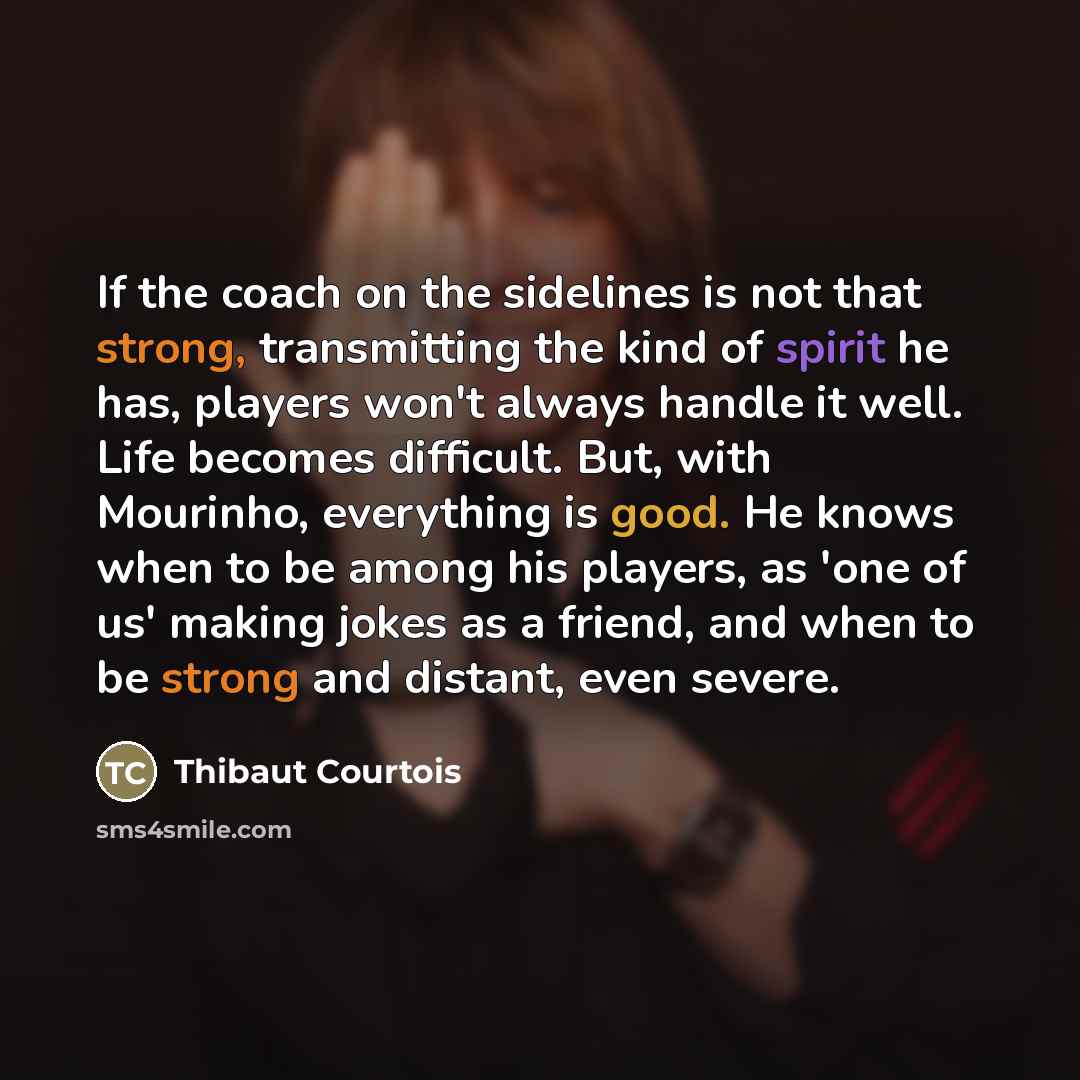 “If the coach on the sidelines is not that strong,…” quote by Thibaut Courtois