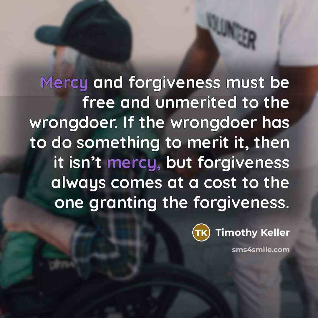 “Mercy and forgiveness must be free and unmerited to the…” quote by Timothy Keller