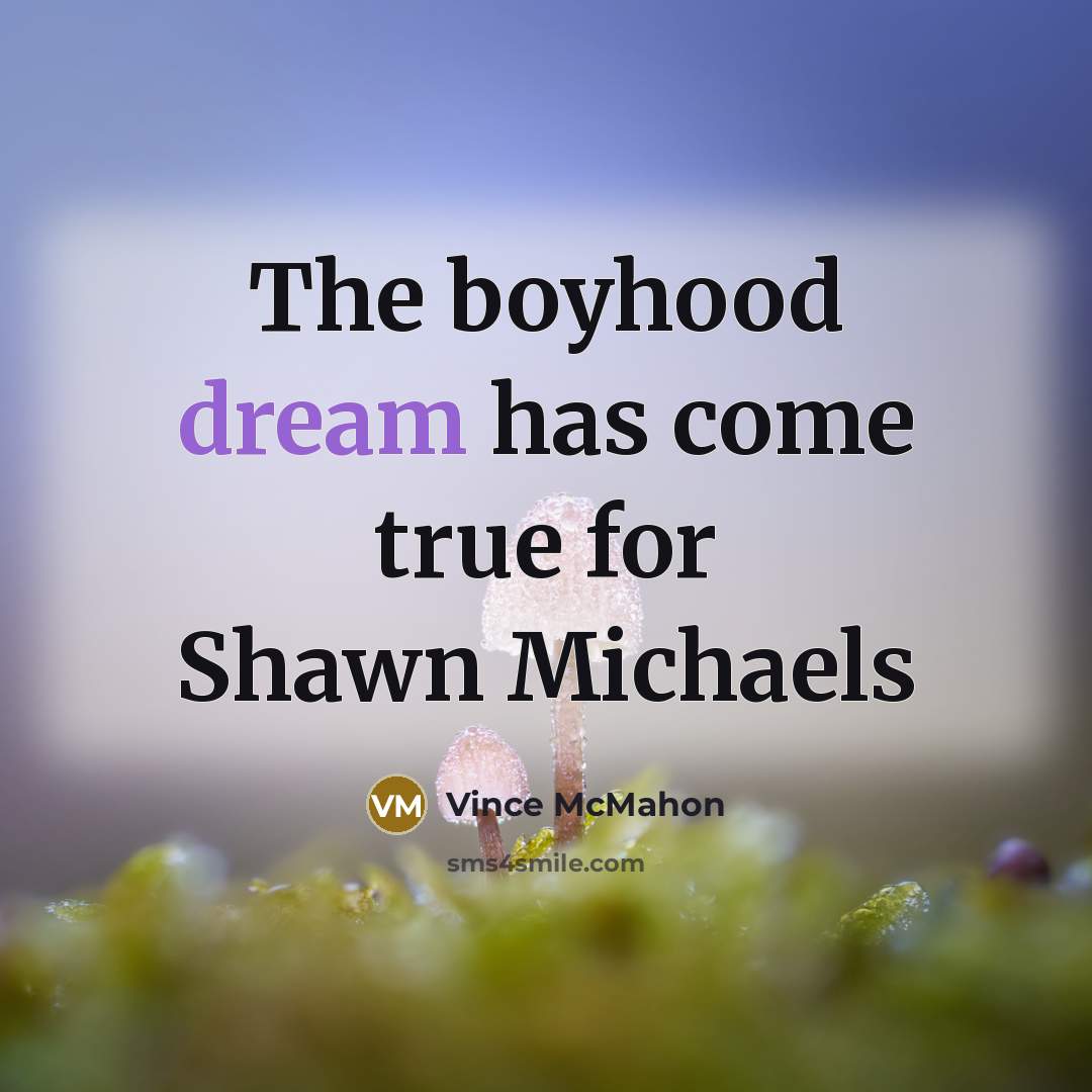 “The boyhood dream has come true for Shawn Michaels…” quote by Vince McMahon