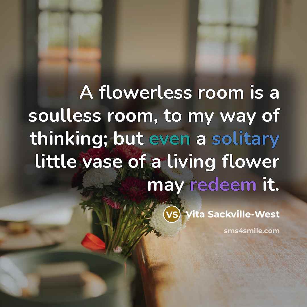 “A flowerless room is a soulless room, to my way…” quote by Vita Sackville-West