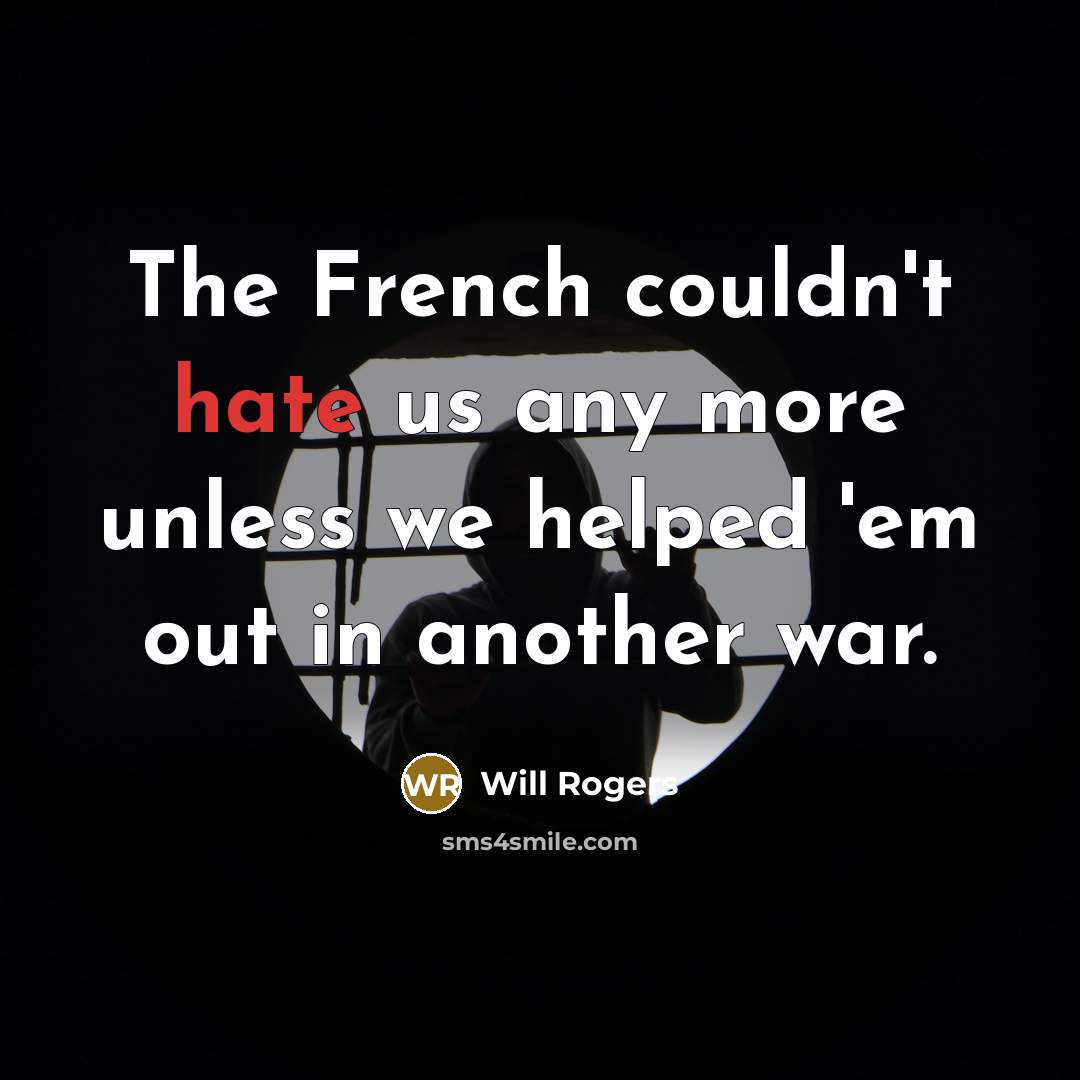 “The French couldn't hate us any more unless we helped…” quote by Will Rogers