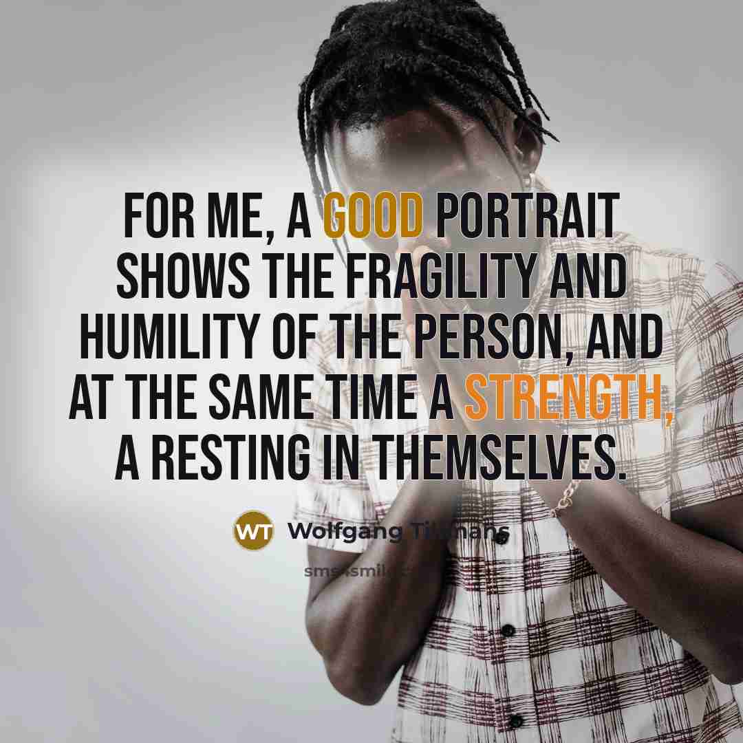 “For me, a good portrait shows the fragility and humility…” quote by Wolfgang Tillmans