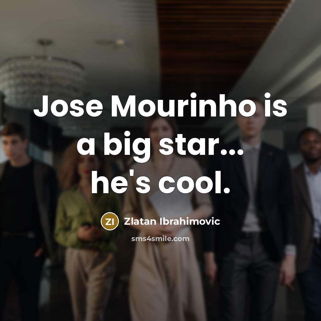 “Jose Mourinho is a big star... he's cool.…” quote by Zlatan Ibrahimovic