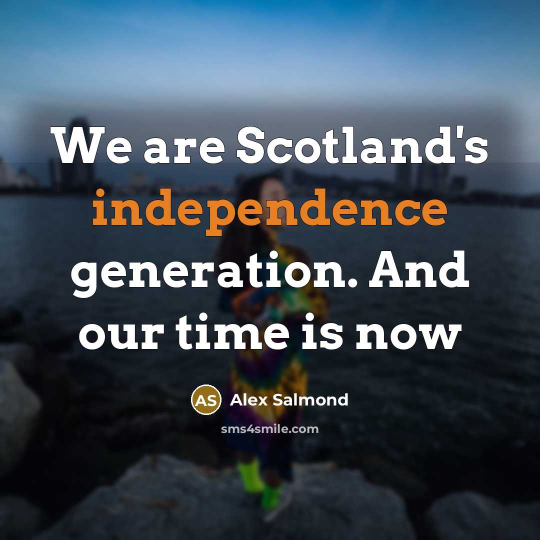 “We are Scotland's independence generation. And our time is now…” quote by Alex Salmond
