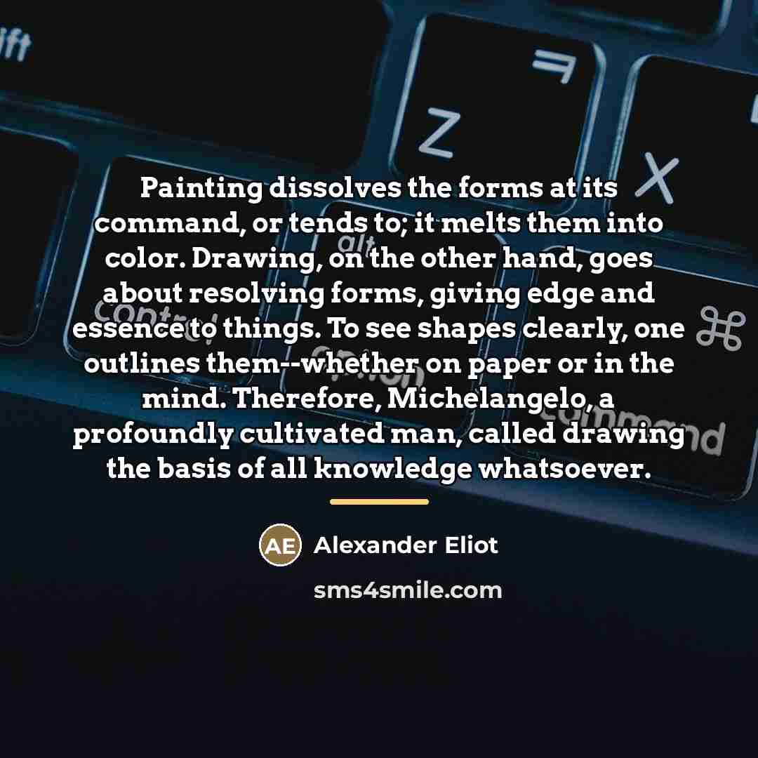 “Painting dissolves the forms at its command, or tends to;…” quote by Alexander Eliot