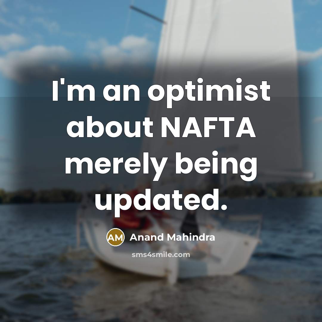 “I'm an optimist about NAFTA merely being updated.…” quote by Anand Mahindra
