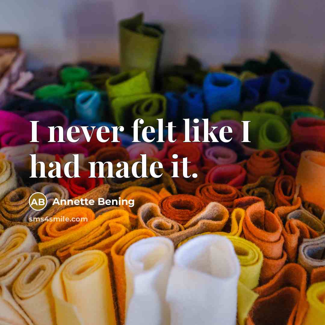 “I never felt like I had made it.…” quote by Annette Bening
