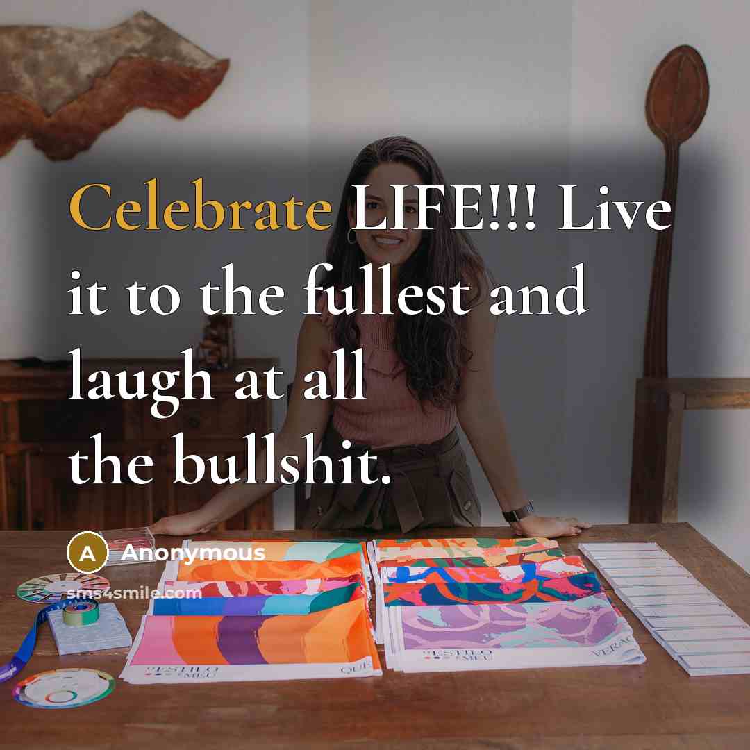 “Celebrate LIFE!!! Live it to the fullest and laugh at…” quote by Anonymous