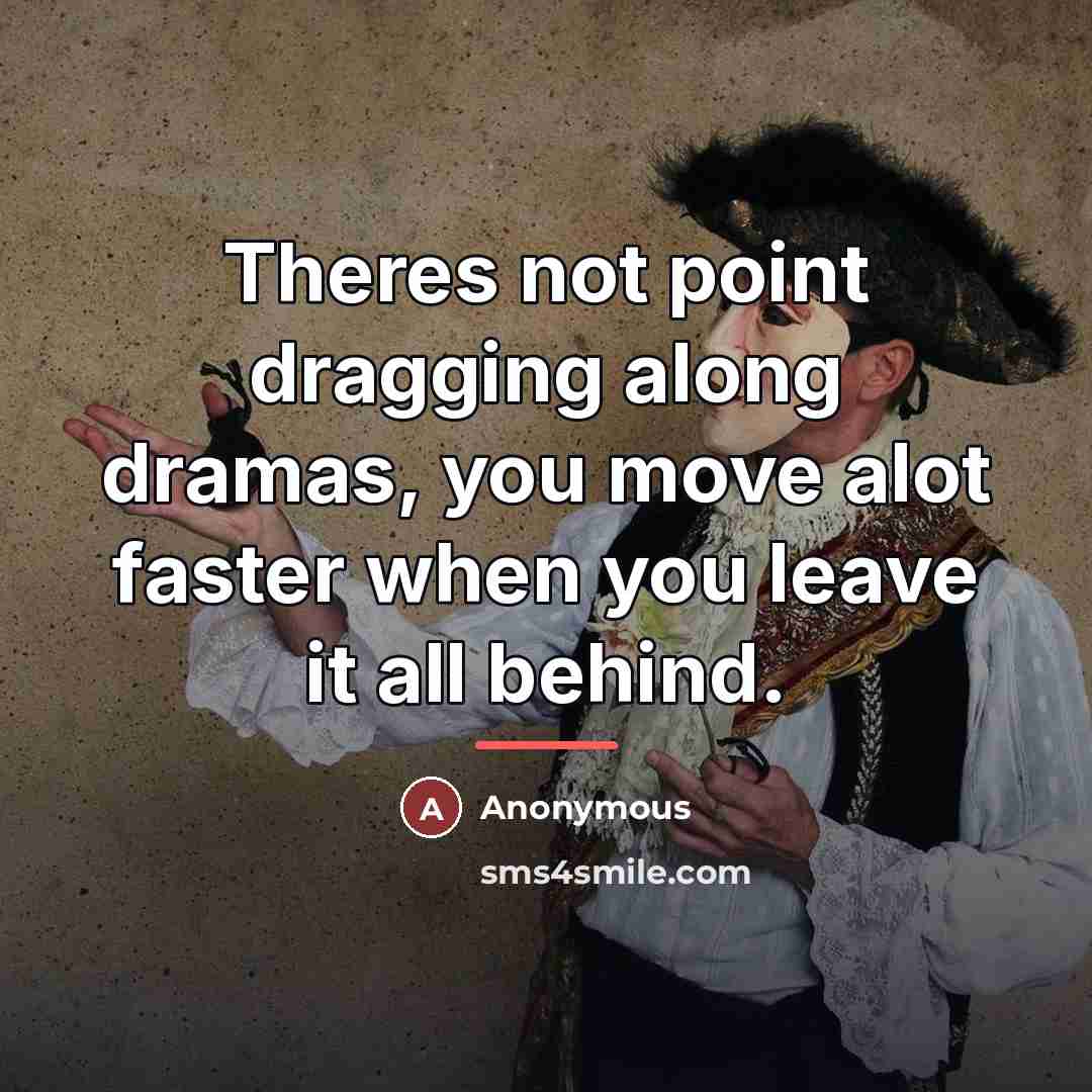 “Theres not point dragging along dramas, you move alot faster…” quote by Anonymous