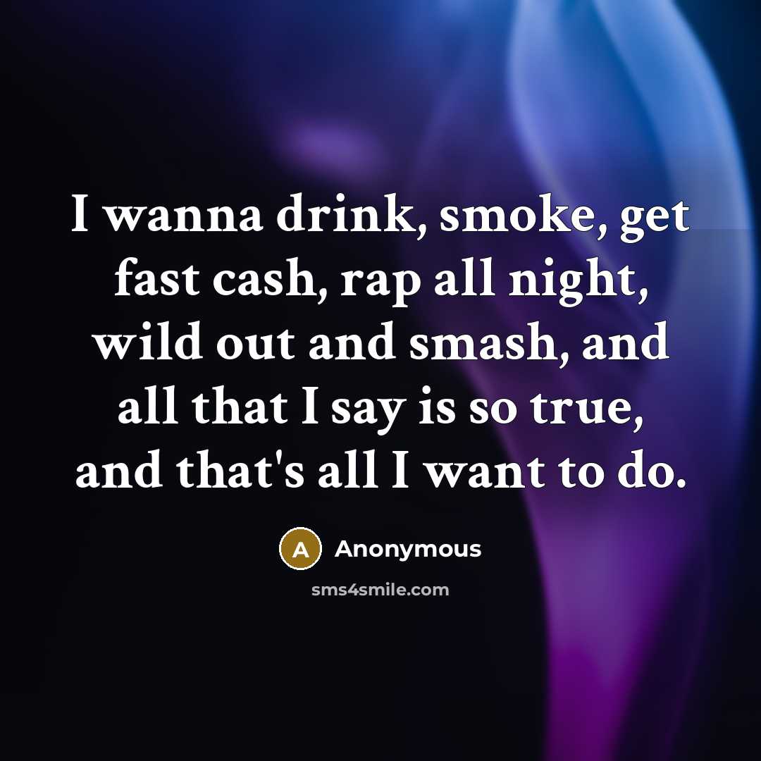 “I wanna drink, smoke, get fast cash, rap all night,…” quote by Anonymous