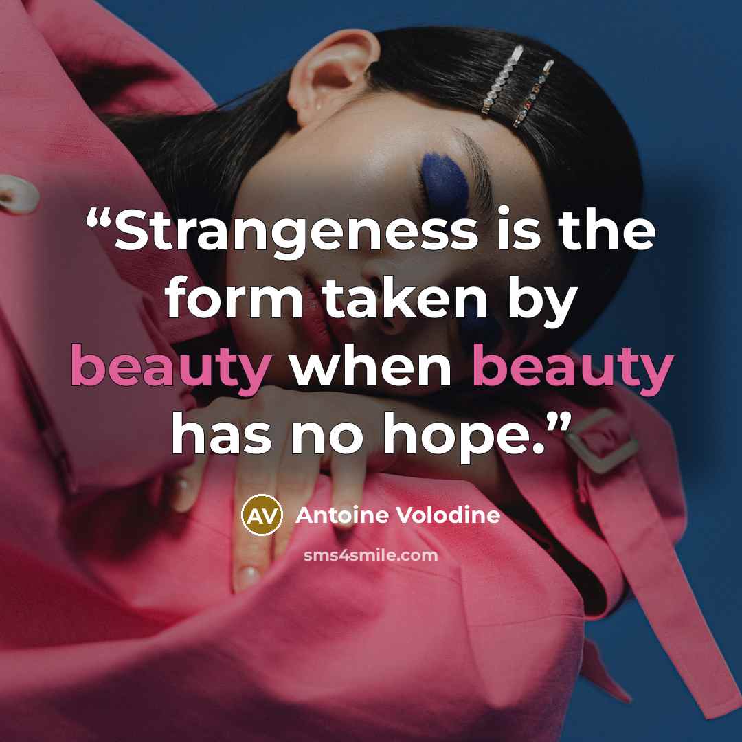 “Strangeness is the form taken by beauty when beauty has no hope.” quote by Antoine Volodine