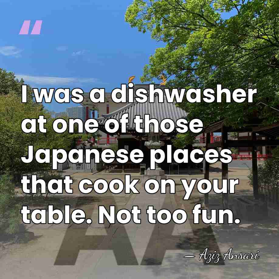 I was a dishwasher at one of those Japanese places that cook&hellip; - Aziz Ansari