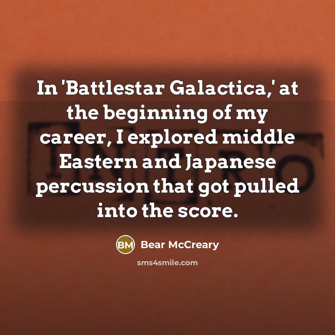 “In 'Battlestar Galactica,' at the beginning of my career, I explored middle Eastern and Japanese percussion that got pulled into the score.” quote by Bear McCreary